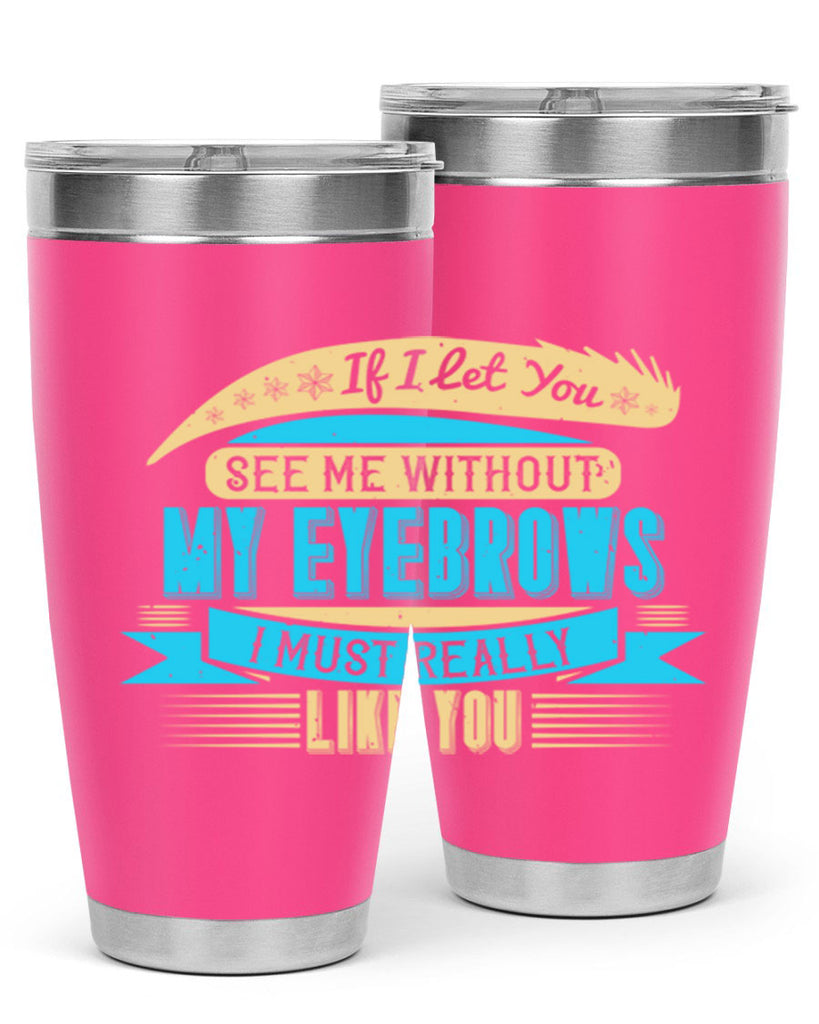 If I let you see me without my eyebrows I must really like you Style 206#- make up- Tumbler