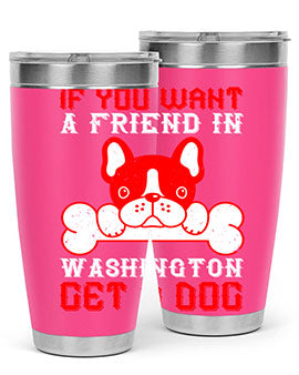 If you want a friend in Washington get a dog Style 186#- dog- Tumbler