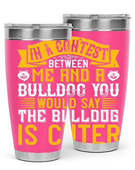 In a contest between me and a bulldog you would say the bulldog is cuter Style 37#- dog- Tumbler
