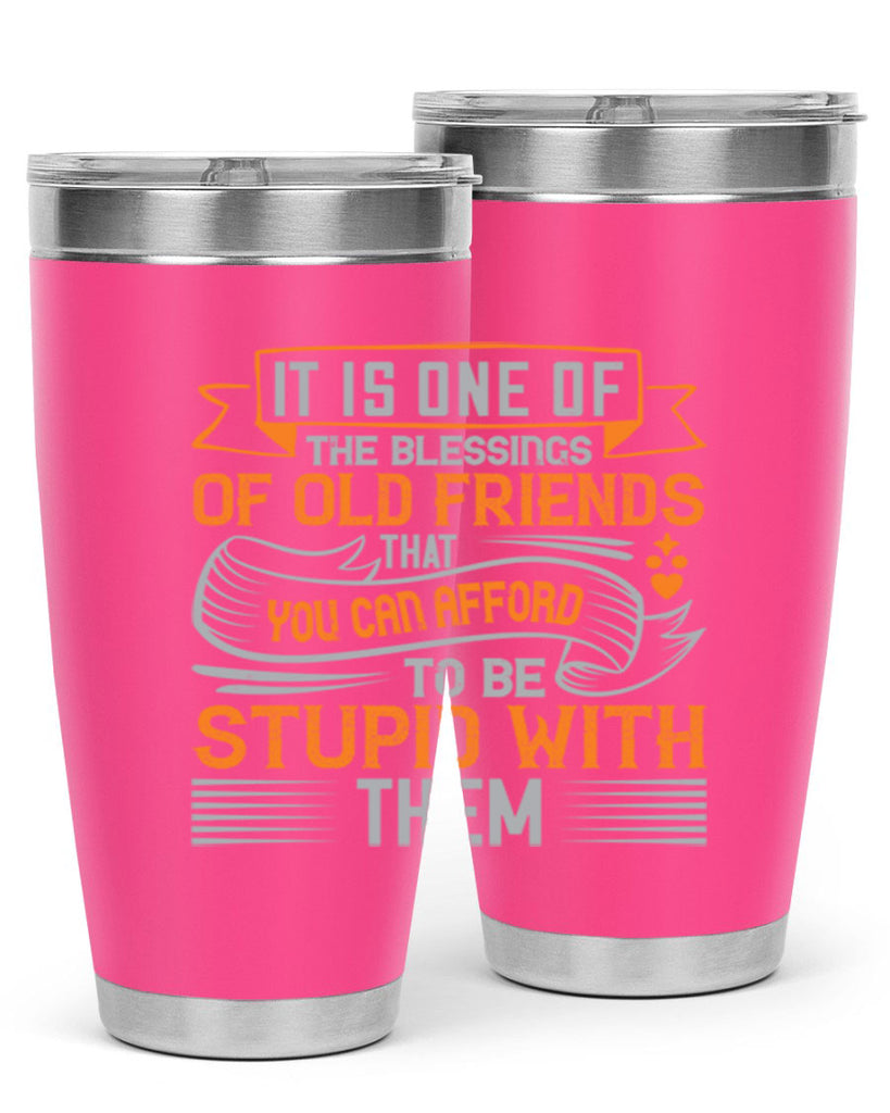 It is one of the blessings of old friends that you can afford to be stupid with them Style 77#- Best Friend- Tumbler