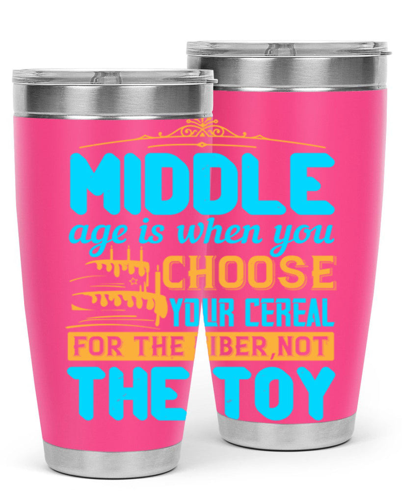 Middle age is when you choose your cereal for the fiber not the toy Style 59#- birthday- tumbler