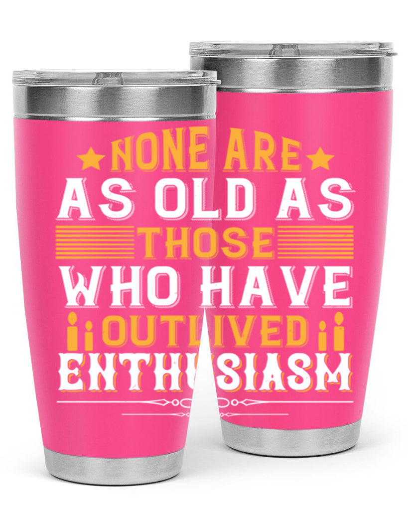 None are as old as those who have outlived enthusiasm Style 51#- birthday- tumbler