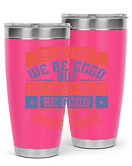 Not only must we be good but we must also be good for something Style 40#- volunteer- Tumbler