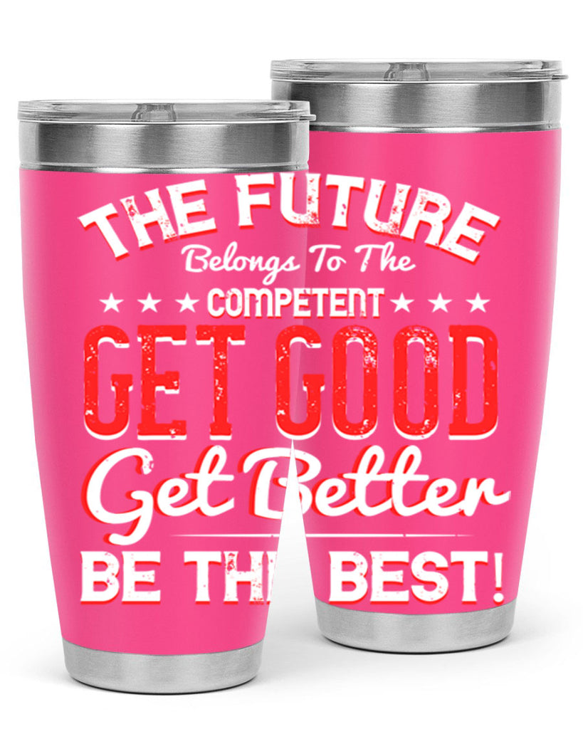 The Future Belongs To The Competent Get Good Get Better Be The Best Style 20#- motivation- Tumbler