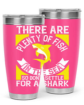 There are plenty of fish in the sea so dont settle for a shark Style 16#- shark  fish- Tumbler