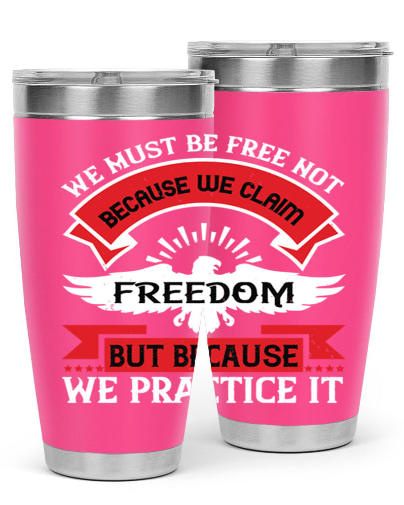 We must be free not because we claim freedom but because we practice it Style 198#- Fourt Of July- Tumbler