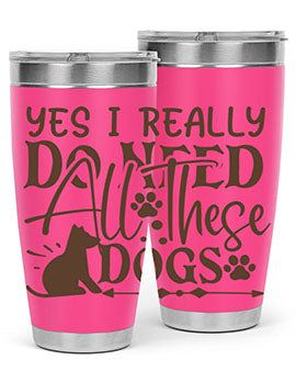 Yes I Really Do Need All These Dogs Style 56#- dog- Tumbler