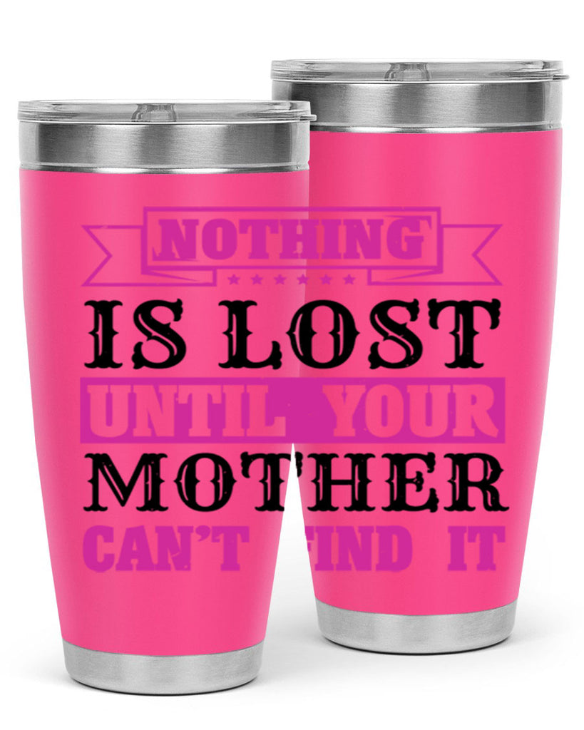 nothing is lost until your mother cant find it 32#- mothers day- Tumbler