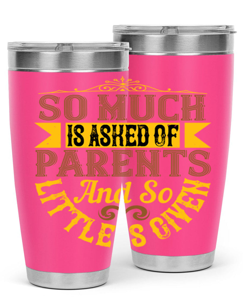 so much is asked of parents and so little is given 23#- Parents Day- Tumbler