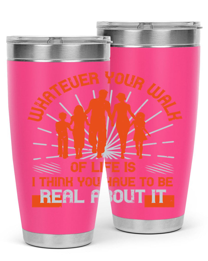 whateuer your walh of life is i think you haue to be real about it 13#- walking- Tumbler