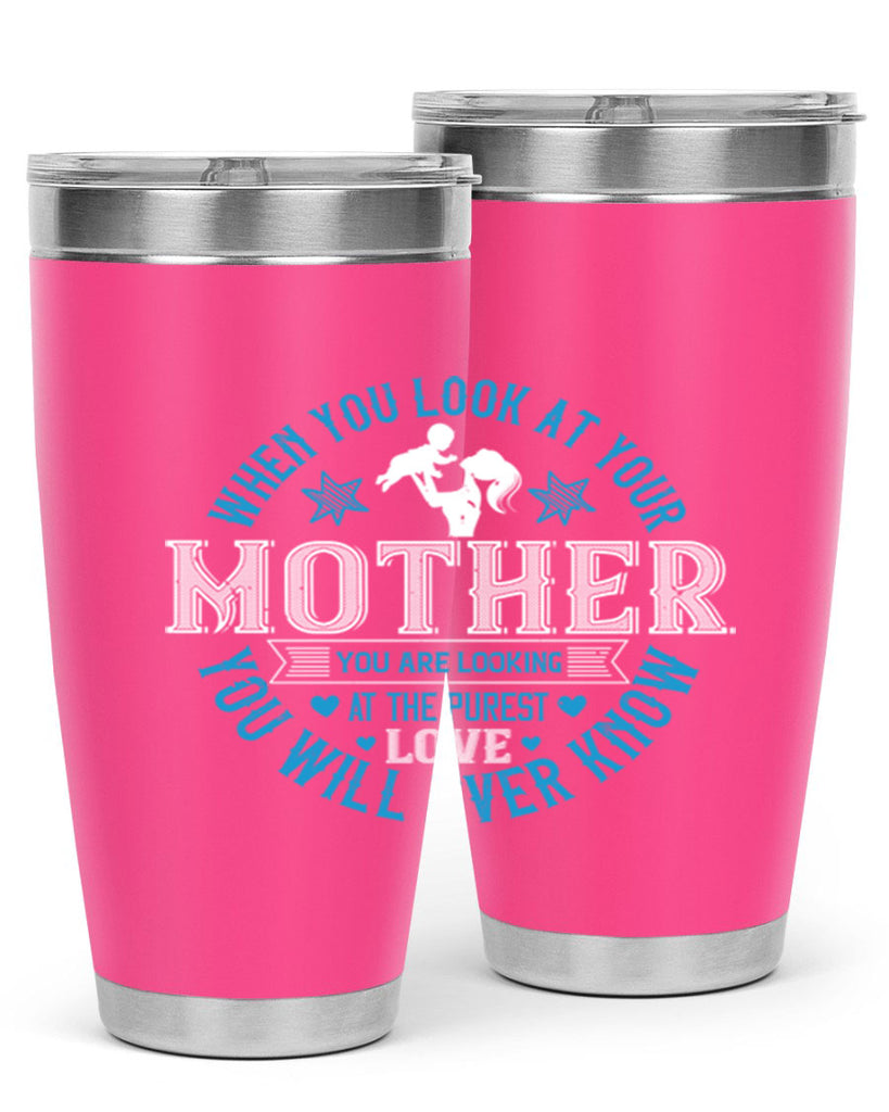 when you look at your mother 13#- mothers day- Tumbler