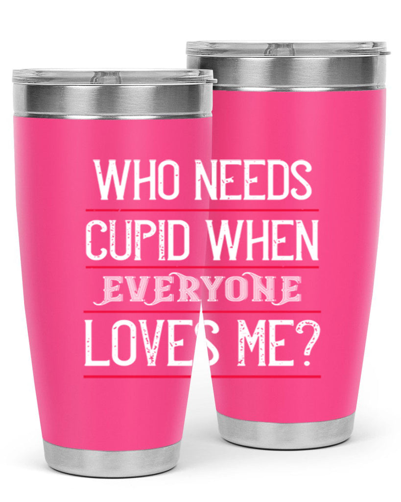 who needs cupid when everyone loves me 3#- valentines day- Tumbler