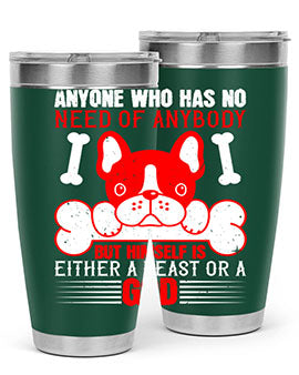 Anyone who has no need of anybody but himself is either a beast or a God Style 132#- dog- Tumbler