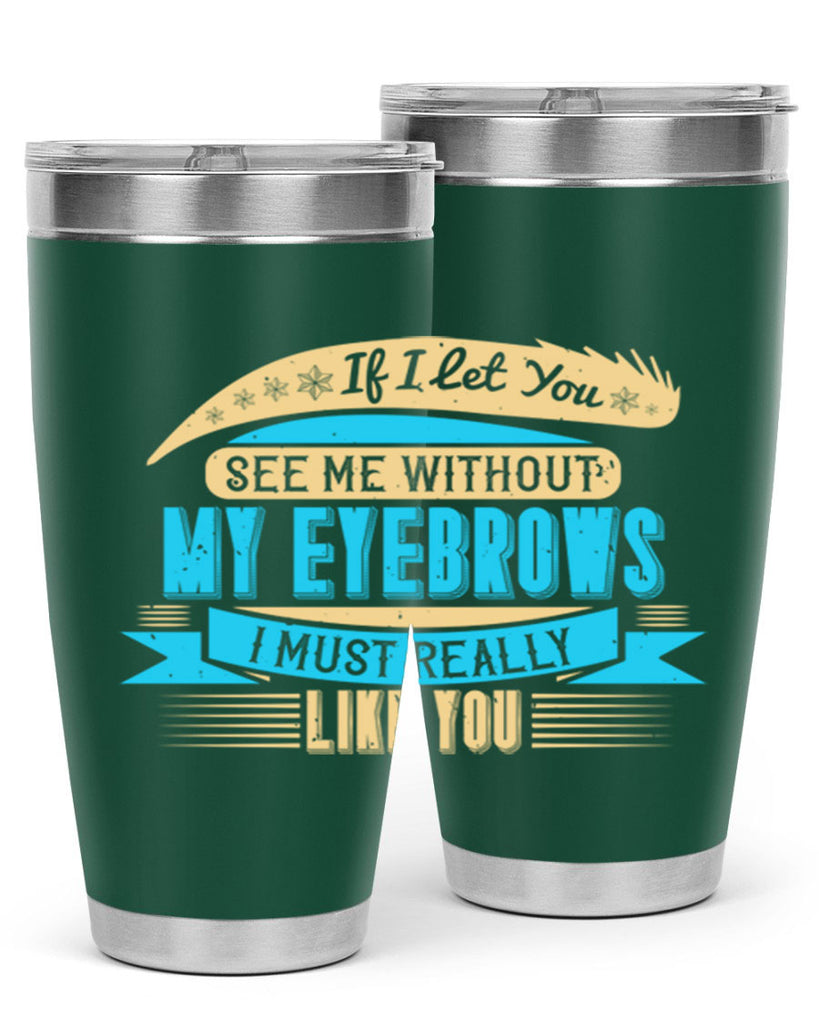 If I let you see me without my eyebrows I must really like you Style 206#- make up- Tumbler
