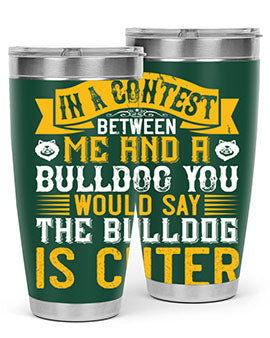 In a contest between me and a bulldog you would say the bulldog is cuter Style 37#- dog- Tumbler