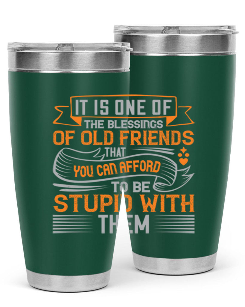 It is one of the blessings of old friends that you can afford to be stupid with them Style 77#- Best Friend- Tumbler