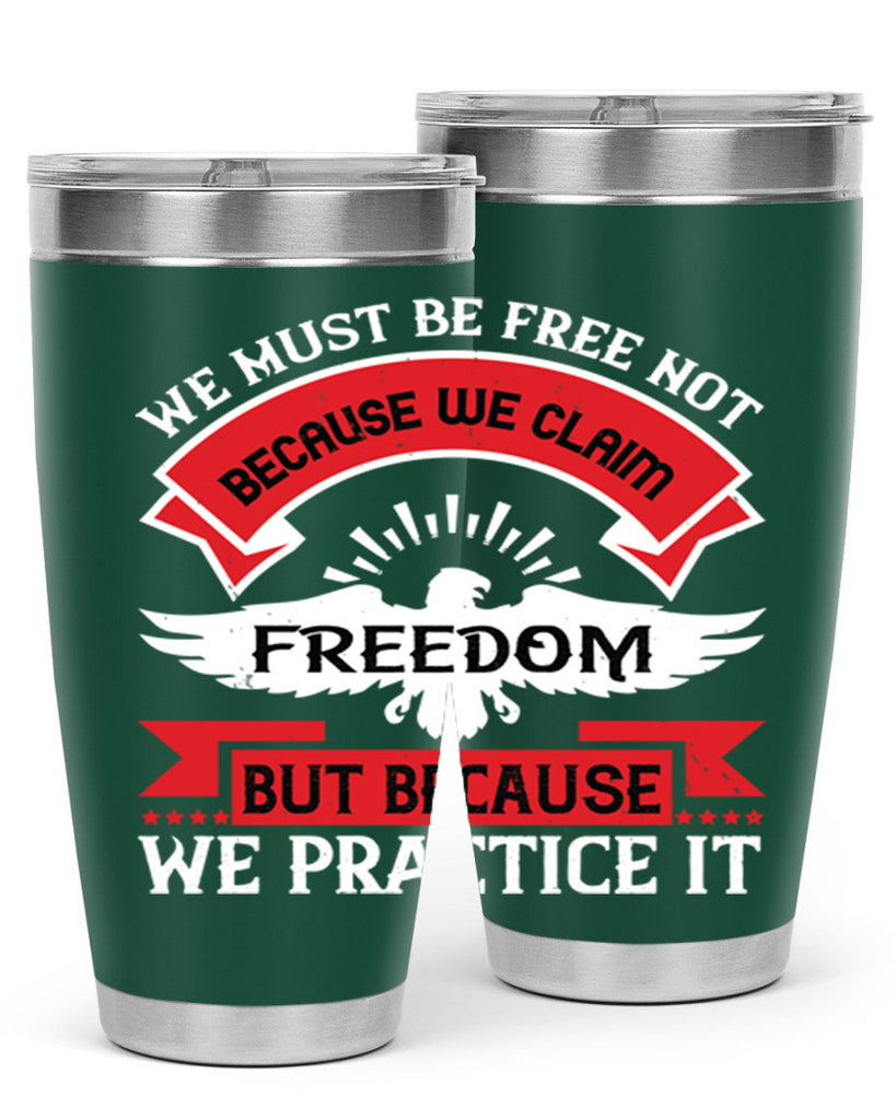 We must be free not because we claim freedom but because we practice it Style 198#- Fourt Of July- Tumbler