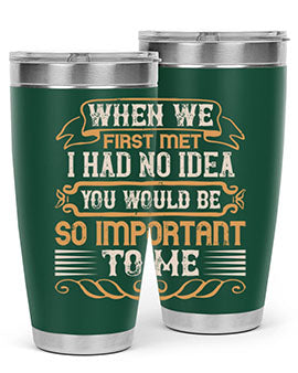When we first met i had no idea you would be so important to me Style 10#- pig- Tumbler