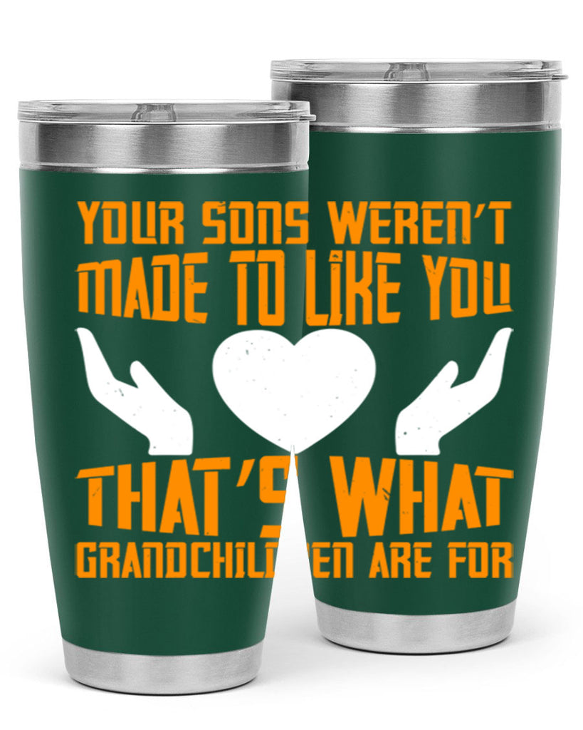 Your sons weren’t made to like you That’s what grandchildren are for 44#- grandma - nana- Tumbler