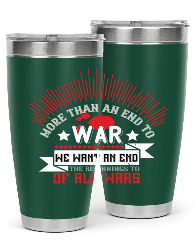 more than an end to war we want an end to the beginnings of all wars 46#- Veterns Day- Tumbler