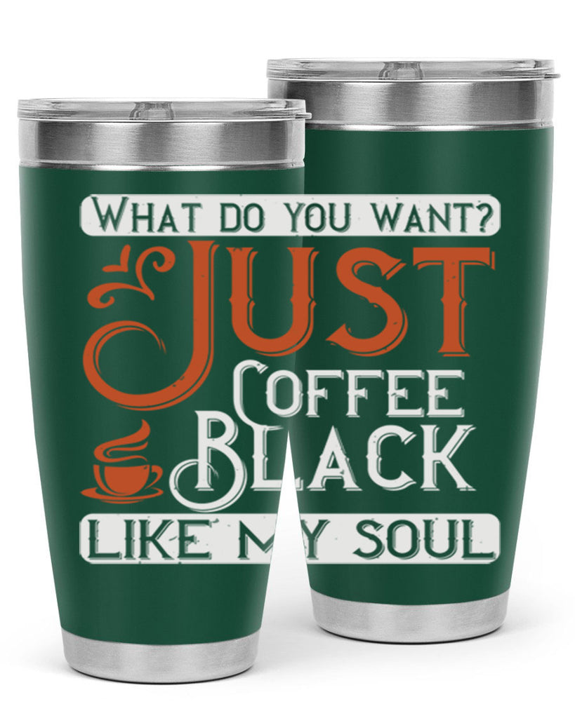 what do you want… just coffee black – like my soul 230#- coffee- Tumbler
