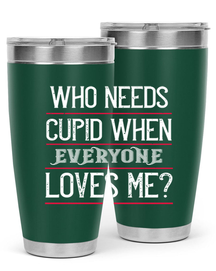 who needs cupid when everyone loves me 3#- valentines day- Tumbler