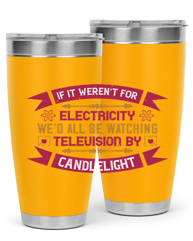 If it werent for electricity wed all be watching television candlelight Style 30#- electrician- tumbler