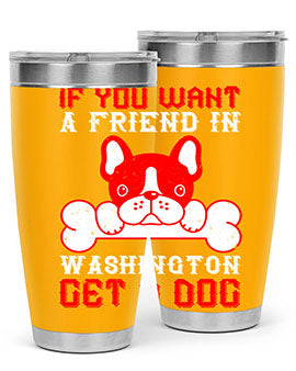 If you want a friend in Washington get a dog Style 186#- dog- Tumbler