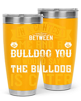In a contest between me and a bulldog you would say the bulldog is cuter Style 37#- dog- Tumbler
