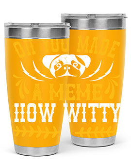 Oh You Made A Meme How Witty Style 27#- dog- Tumbler
