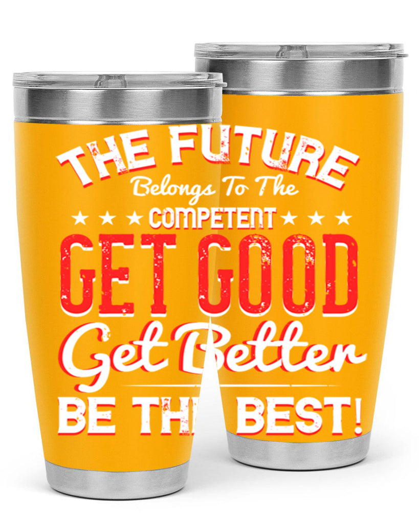 The Future Belongs To The Competent Get Good Get Better Be The Best Style 20#- motivation- Tumbler