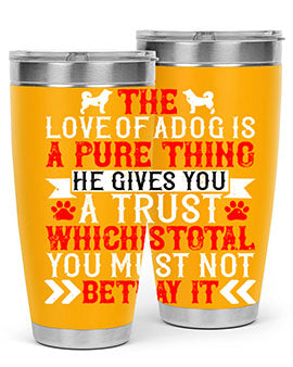 The love of a dog is a pure thing He gives you a trust Style 150#- dog- Tumbler