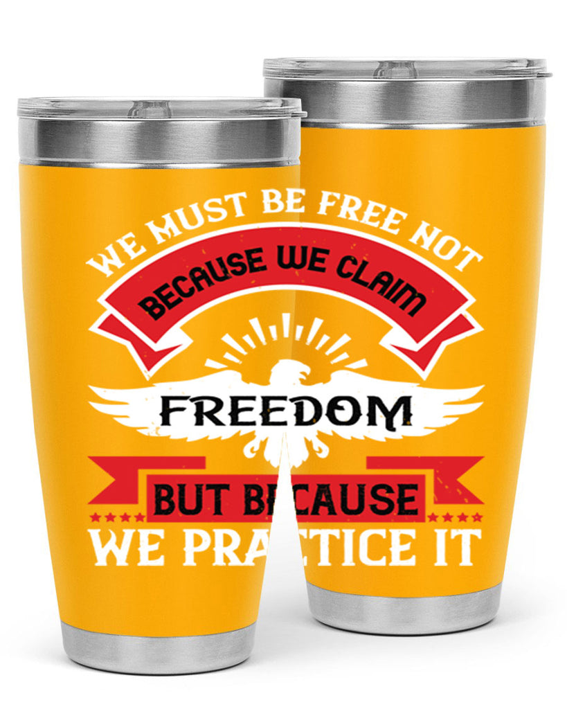 We must be free not because we claim freedom but because we practice it Style 198#- Fourt Of July- Tumbler