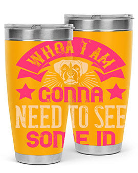 Whoa I’m Gonna Need To See Some ID Style 8#- dog- Tumbler