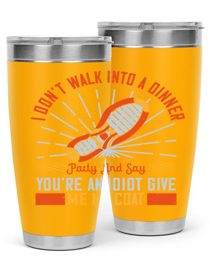 i dont walk into a dinner party and say youre an idiot give me my coat 75#- walking- Tumbler