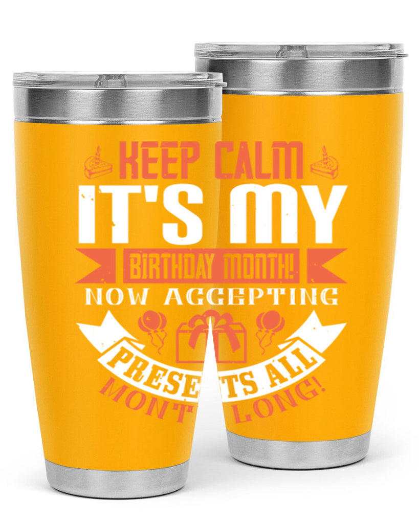 keep calm its my birthday month now accepting presents all month long Style 75#- birthday- tumbler
