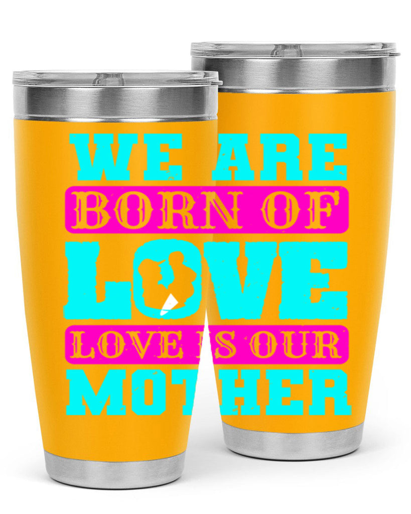 we are born of love love is our mother 14#- mothers day- Tumbler