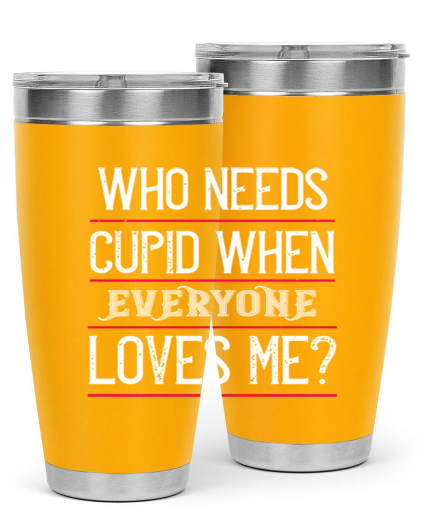 who needs cupid when everyone loves me 3#- valentines day- Tumbler