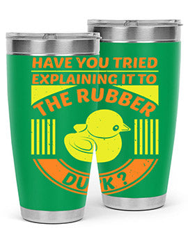 Have you tried explaining it to the rubber duck Style 45#- duck- Tumbler