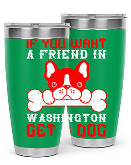 If you want a friend in Washington get a dog Style 186#- dog- Tumbler
