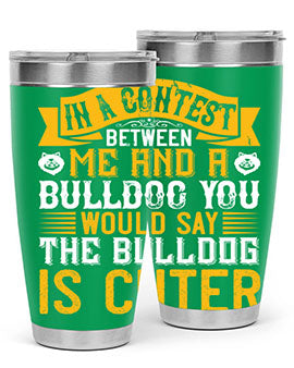 In a contest between me and a bulldog you would say the bulldog is cuter Style 37#- dog- Tumbler