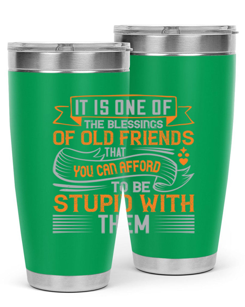 It is one of the blessings of old friends that you can afford to be stupid with them Style 77#- Best Friend- Tumbler