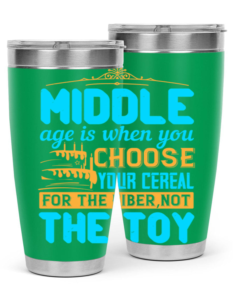 Middle age is when you choose your cereal for the fiber not the toy Style 59#- birthday- tumbler