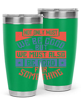 Not only must we be good but we must also be good for something Style 40#- volunteer- Tumbler