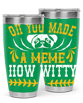Oh You Made A Meme How Witty Style 27#- dog- Tumbler