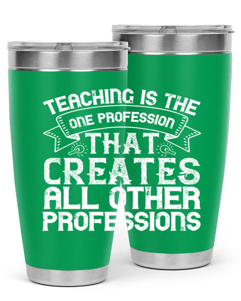 Teaching is the one profession that creates all other professions Style 7#- teacher- tumbler