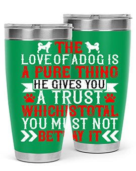 The love of a dog is a pure thing He gives you a trust Style 150#- dog- Tumbler
