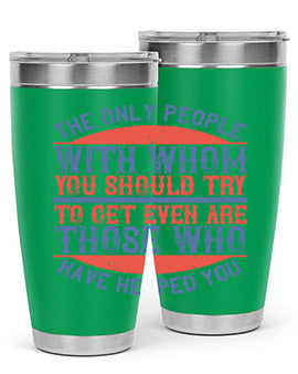 The only people with whom you should try to get even are those who have helped you Style 23#- volunteer- Tumbler