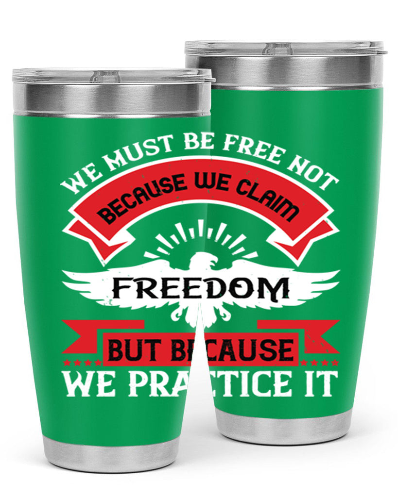 We must be free not because we claim freedom but because we practice it Style 198#- Fourt Of July- Tumbler