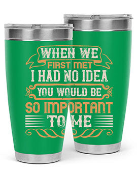 When we first met i had no idea you would be so important to me Style 10#- pig- Tumbler